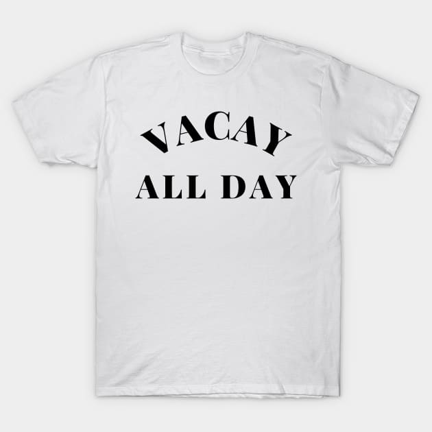 Vacay All Day. Fun Design For Those Looking Forward To Summer Vacations. T-Shirt by That Cheeky Tee